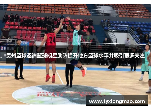 贵州篮球邀请篮球明星助阵提升地方篮球水平并吸引更多关注