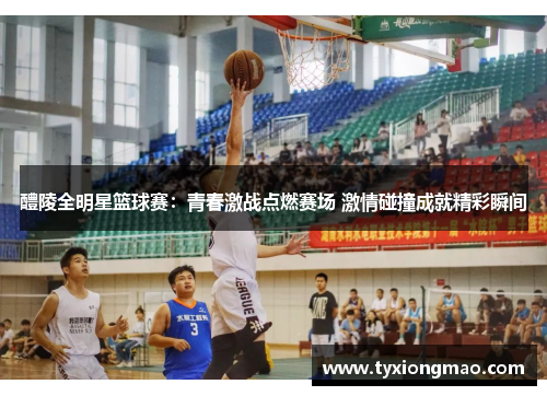 醴陵全明星篮球赛：青春激战点燃赛场 激情碰撞成就精彩瞬间